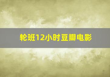 轮班12小时豆瓣电影