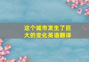 这个城市发生了巨大的变化英语翻译