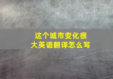 这个城市变化很大英语翻译怎么写