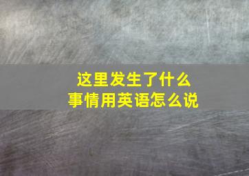 这里发生了什么事情用英语怎么说