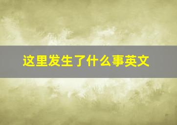 这里发生了什么事英文