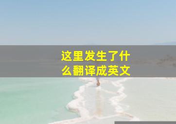 这里发生了什么翻译成英文