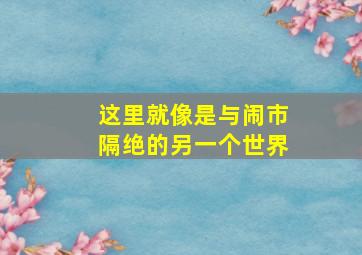 这里就像是与闹市隔绝的另一个世界