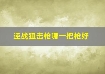 逆战狙击枪哪一把枪好