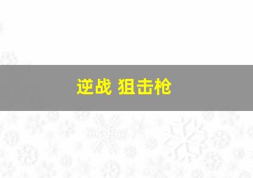 逆战 狙击枪