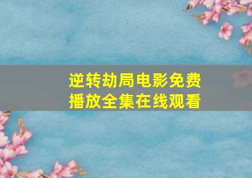 逆转劫局电影免费播放全集在线观看