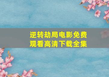 逆转劫局电影免费观看高清下载全集