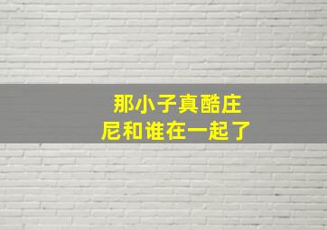 那小子真酷庄尼和谁在一起了