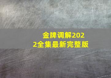 金牌调解2022全集最新完整版