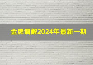 金牌调解2024年最新一期