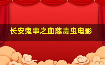 长安鬼事之血藤毒虫电影