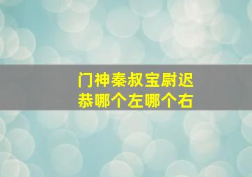 门神秦叔宝尉迟恭哪个左哪个右