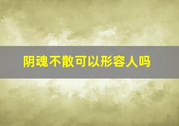 阴魂不散可以形容人吗