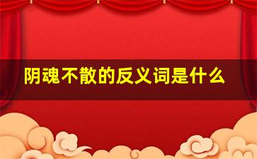 阴魂不散的反义词是什么