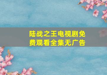 陆战之王电视剧免费观看全集无广告