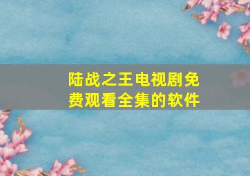 陆战之王电视剧免费观看全集的软件