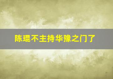 陈琨不主持华豫之门了