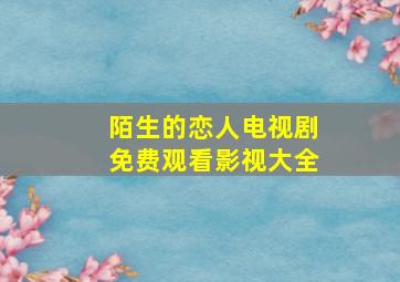 陌生的恋人电视剧免费观看影视大全