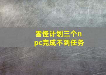 雪怪计划三个npc完成不到任务