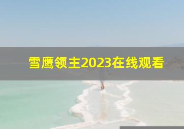 雪鹰领主2023在线观看