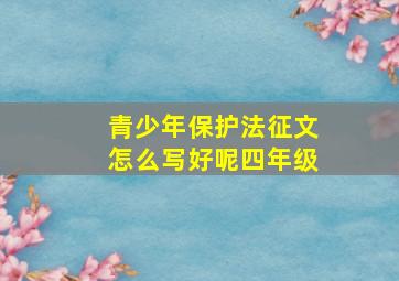 青少年保护法征文怎么写好呢四年级