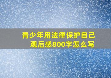 青少年用法律保护自己观后感800字怎么写