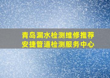 青岛漏水检测维修推荐安捷管道检测服务中心