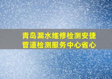 青岛漏水维修检测安捷管道检测服务中心省心