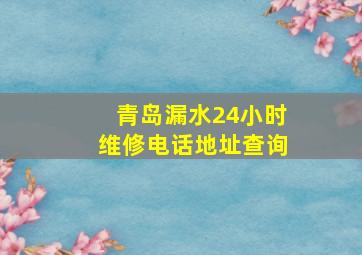 青岛漏水24小时维修电话地址查询