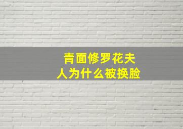 青面修罗花夫人为什么被换脸