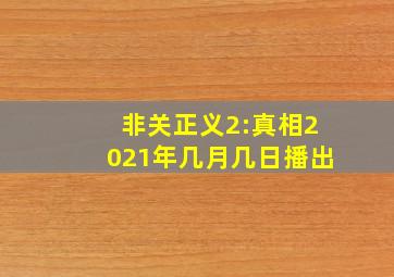 非关正义2:真相2021年几月几日播出