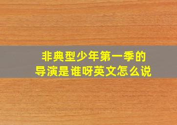 非典型少年第一季的导演是谁呀英文怎么说