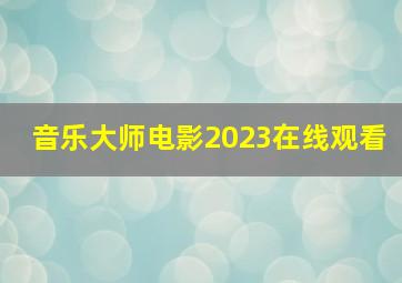 音乐大师电影2023在线观看