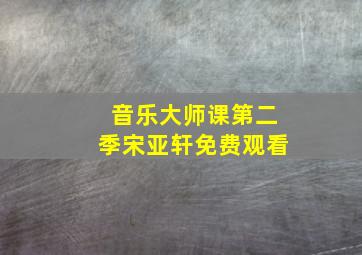 音乐大师课第二季宋亚轩免费观看