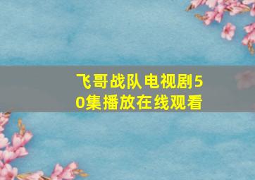 飞哥战队电视剧50集播放在线观看