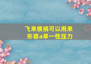 飞来横祸可以用来形容a单一性压力