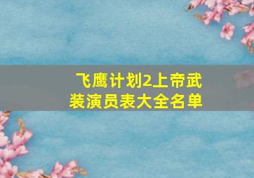 飞鹰计划2上帝武装演员表大全名单