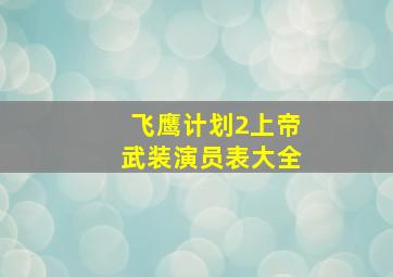 飞鹰计划2上帝武装演员表大全