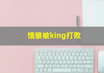 饿狼被king打败