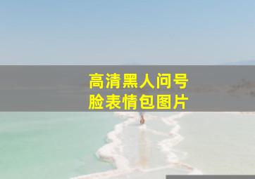 高清黑人问号脸表情包图片