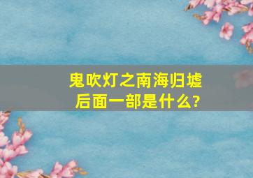 鬼吹灯之南海归墟后面一部是什么?