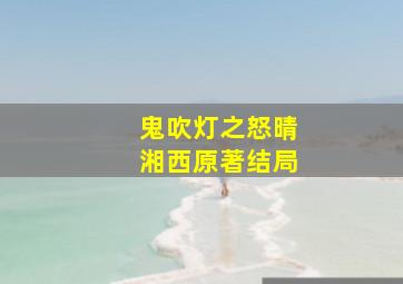 鬼吹灯之怒晴湘西原著结局