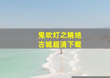 鬼吹灯之精绝古城超清下载