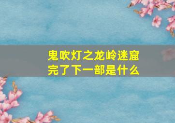 鬼吹灯之龙岭迷窟完了下一部是什么