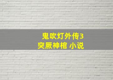 鬼吹灯外传3突厥神棺 小说