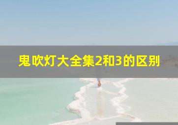 鬼吹灯大全集2和3的区别