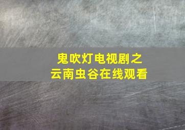 鬼吹灯电视剧之云南虫谷在线观看