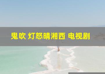 鬼吹 灯怒晴湘西 电视剧