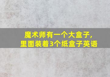 魔术师有一个大盒子,里面装着3个纸盒子英语