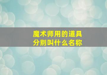 魔术师用的道具分别叫什么名称